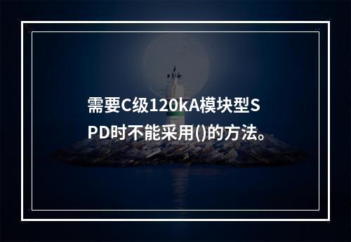 需要C级120kA模块型SPD时不能采用()的方法。