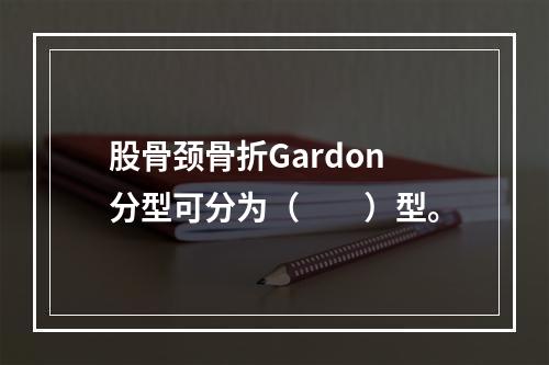 股骨颈骨折Gardon分型可分为（　　）型。