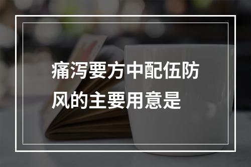 痛泻要方中配伍防风的主要用意是