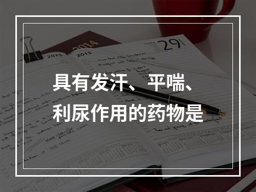 具有发汗、平喘、利尿作用的药物是