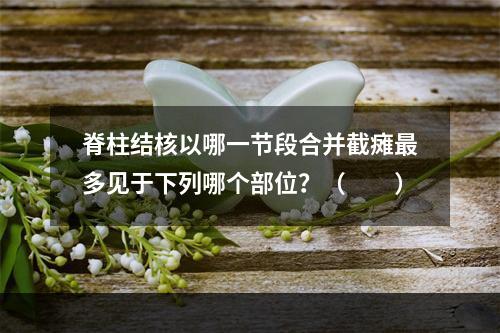 脊柱结核以哪一节段合并截瘫最多见于下列哪个部位？（　　）