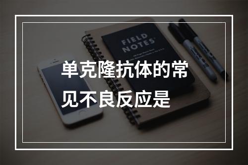 单克隆抗体的常见不良反应是