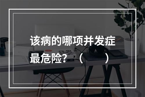 该病的哪项并发症最危险？（　　）