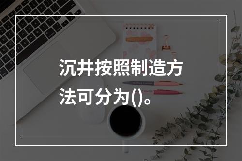 沉井按照制造方法可分为()。