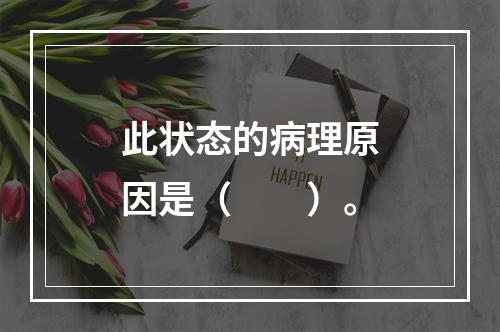 此状态的病理原因是（　　）。