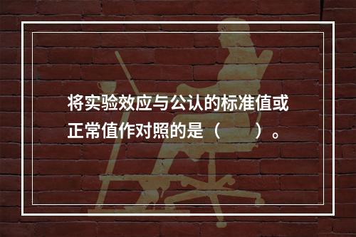 将实验效应与公认的标准值或正常值作对照的是（　　）。