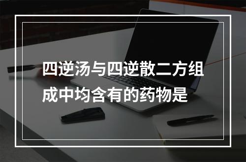 四逆汤与四逆散二方组成中均含有的药物是