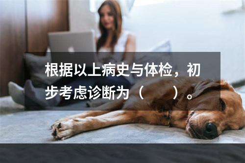 根据以上病史与体检，初步考虑诊断为（　　）。