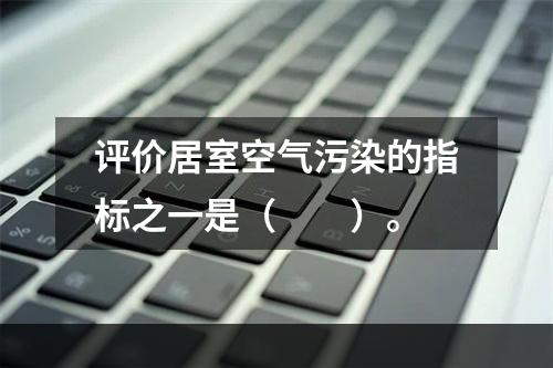 评价居室空气污染的指标之一是（　　）。