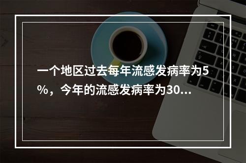 一个地区过去每年流感发病率为5%，今年的流感发病率为30%（