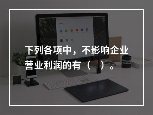 下列各项中，不影响企业营业利润的有（　）。