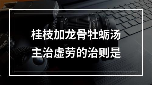 桂枝加龙骨牡蛎汤主治虚劳的治则是