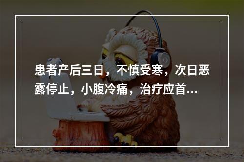 患者产后三日，不慎受寒，次日恶露停止，小腹冷痛，治疗应首选的