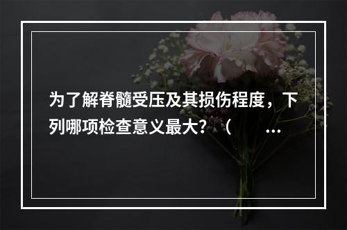 为了解脊髓受压及其损伤程度，下列哪项检查意义最大？（　　）