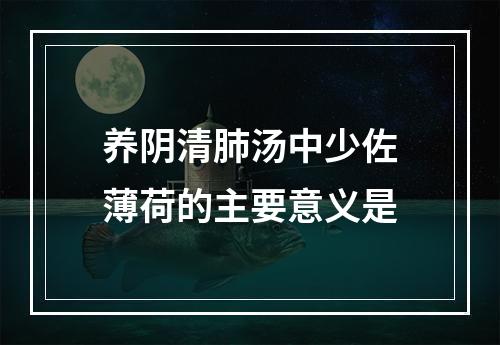 养阴清肺汤中少佐薄荷的主要意义是