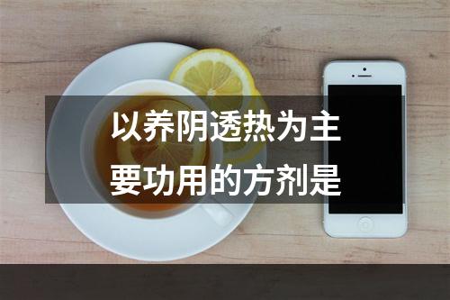 以养阴透热为主要功用的方剂是