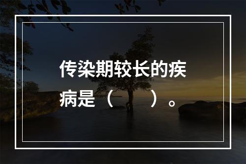 传染期较长的疾病是（　　）。