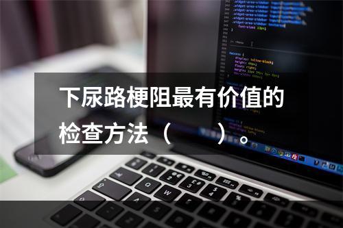 下尿路梗阻最有价值的检查方法（　　）。