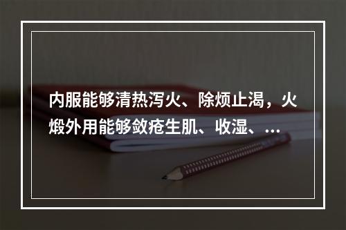 内服能够清热泻火、除烦止渴，火煅外用能够敛疮生肌、收湿、止血