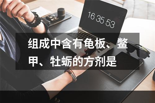 组成中含有龟板、鳖甲、牡蛎的方剂是