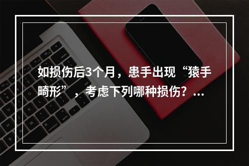 如损伤后3个月，患手出现“猿手畸形”，考虑下列哪种损伤？（　