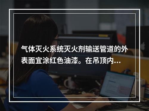 气体灭火系统灭火剂输送管道的外表面宜涂红色油漆。在吊顶内.活