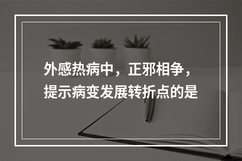 外感热病中，正邪相争，提示病变发展转折点的是