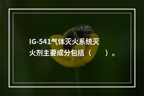 IG-541气体灭火系统灭火剂主要成分包括（　　）。