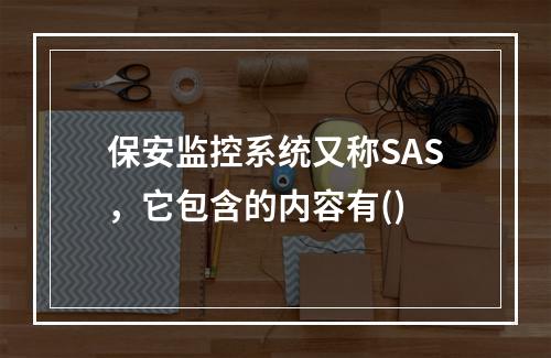 保安监控系统又称SAS，它包含的内容有()