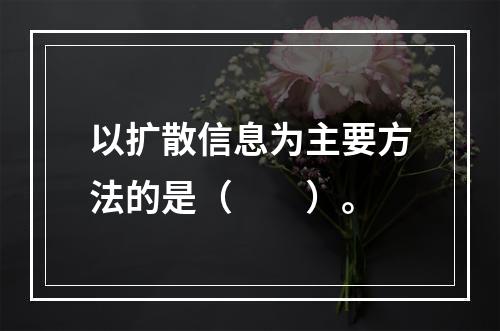 以扩散信息为主要方法的是（　　）。