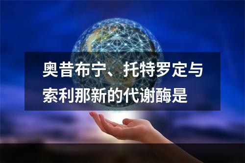 奥昔布宁、托特罗定与索利那新的代谢酶是