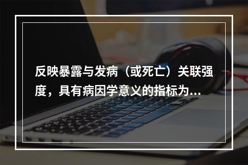 反映暴露与发病（或死亡）关联强度，具有病因学意义的指标为（　