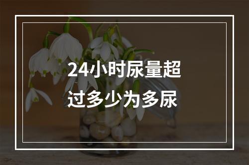 24小时尿量超过多少为多尿