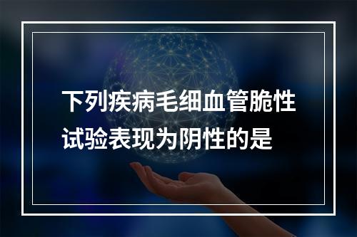 下列疾病毛细血管脆性试验表现为阴性的是