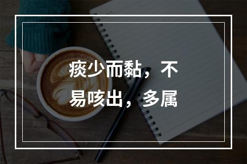 痰少而黏，不易咳出，多属