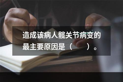 造成该病人髋关节病变的最主要原因是（　　）。