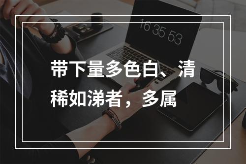 带下量多色白、清稀如涕者，多属