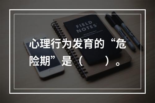 心理行为发育的“危险期”是（　　）。