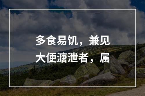 多食易饥，兼见大便溏泄者，属