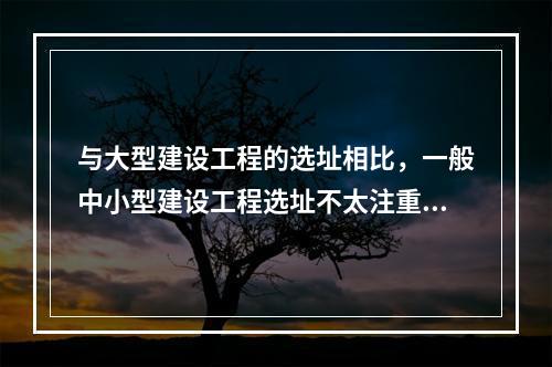 与大型建设工程的选址相比，一般中小型建设工程选址不太注重的工