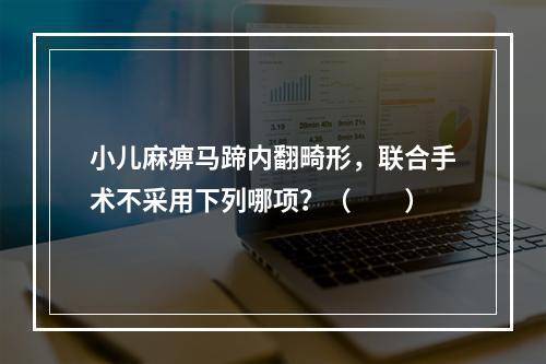 小儿麻痹马蹄内翻畸形，联合手术不采用下列哪项？（　　）