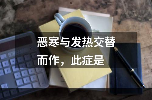 恶寒与发热交替而作，此症是