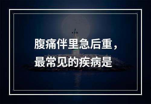 腹痛伴里急后重，最常见的疾病是