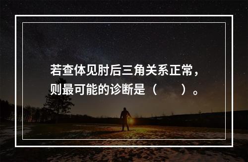 若查体见肘后三角关系正常，则最可能的诊断是（　　）。