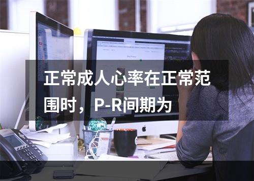 正常成人心率在正常范围时，P-R间期为