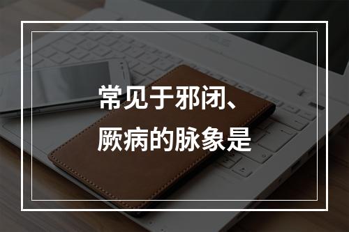 常见于邪闭、厥病的脉象是