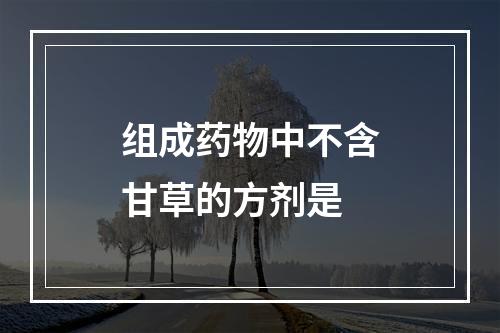 组成药物中不含甘草的方剂是