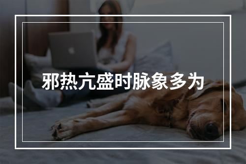 邪热亢盛时脉象多为