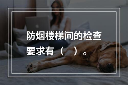 防烟楼梯间的检查要求有（　）。