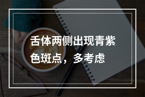 舌体两侧出现青紫色斑点，多考虑